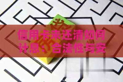 信用卡未还清如何计息：合法性与安全性探讨，忘记还款产生的利息能消除吗？