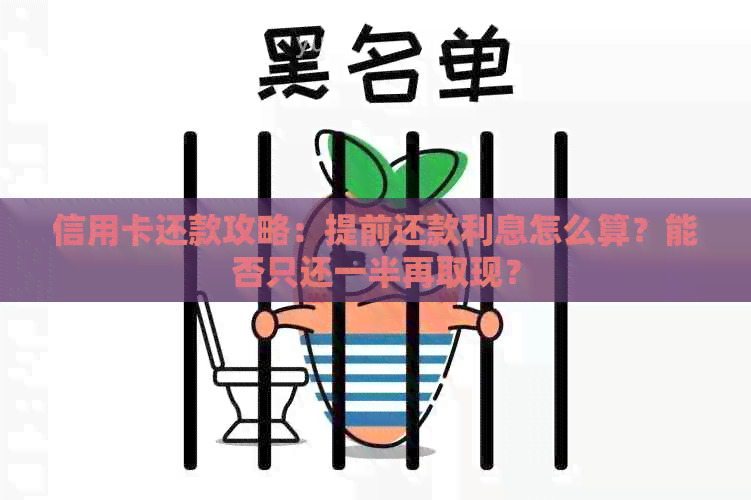 信用卡还款攻略：提前还款利息怎么算？能否只还一半再取现？