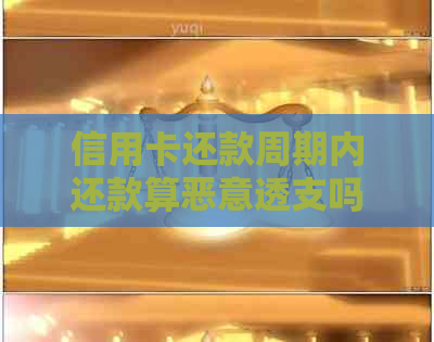 信用卡还款周期内还款算恶意透支吗？如何避免逾期付款和利息计算问题？