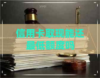信用卡取现能还更低额度吗