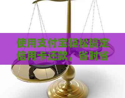 使用支付宝轻松搞定信用卡还款，省时省力又便捷