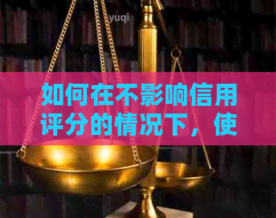 如何在不影响信用评分的情况下，使用信用卡还信用卡？