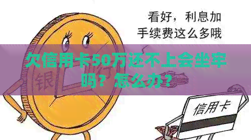 欠信用卡50万还不上会坐牢吗？怎么办？