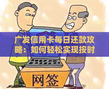 广发信用卡每日还款攻略：如何轻松实现按时还款，降低利息负担？