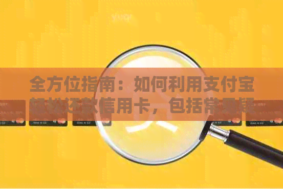 全方位指南：如何利用支付宝轻松还款信用卡，包括常见疑问解答和操作步骤