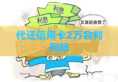 代还信用卡2万会判刑吗