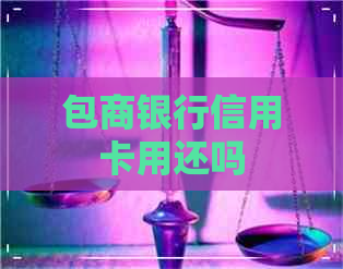 包商银行信用卡用还吗