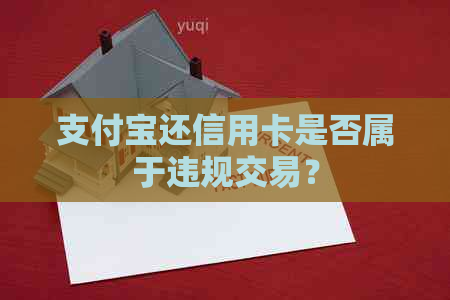 支付宝还信用卡是否属于违规交易？