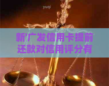 新'广发信用卡提前还款对信用评分有影响吗？'