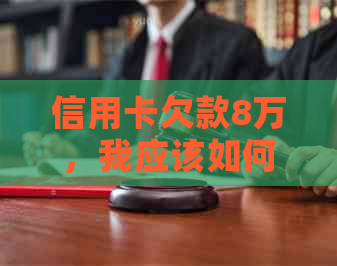信用卡欠款8万，我应该如何解决？这里有全面的解决方案！
