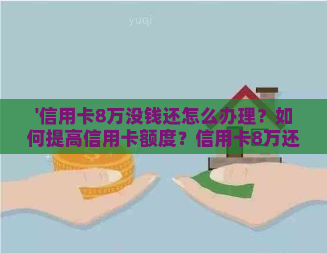 '信用卡8万没钱还怎么办理？如何提高信用卡额度？信用卡8万还不上怎么办？'