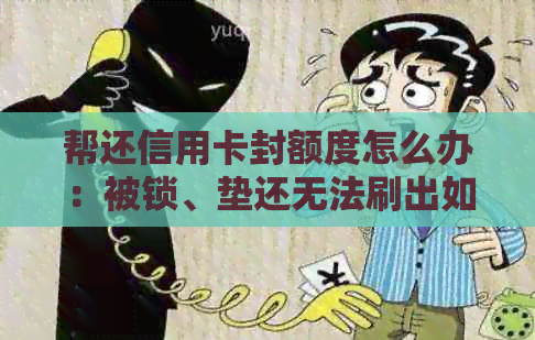 帮还信用卡封额度怎么办：被锁、垫还无法刷出如何解决？