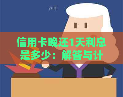信用卡晚还1天利息是多少：解答与计算方法