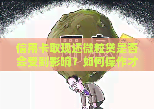信用卡取现还微粒贷是否会受到影响？如何操作才能避免不良后果？