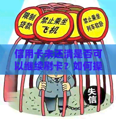 信用卡未还清是否可以继续刷卡？如何操作以避免逾期和罚款？