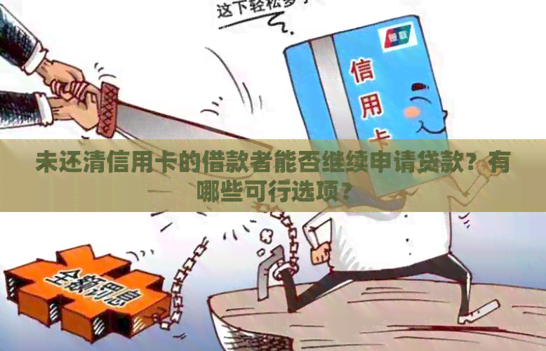 未还清信用卡的借款者能否继续申请贷款？有哪些可行选项？