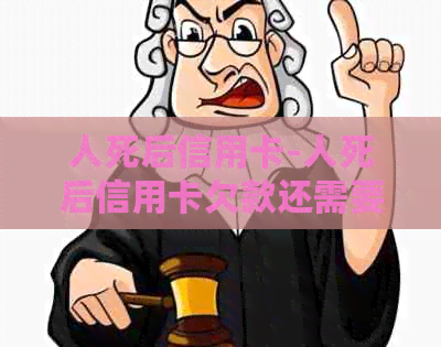 人死后信用卡-人死后信用卡欠款还需要还吗
