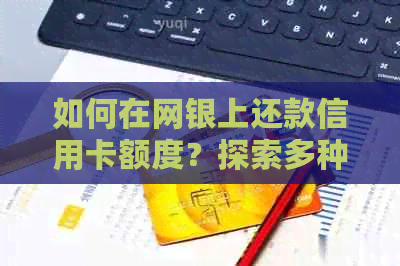 如何在网银上还款信用卡额度？探索多种还款方式和注意事项