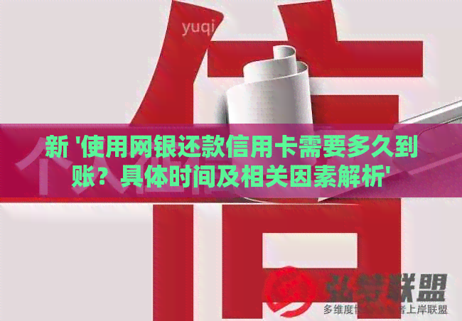 新 '使用网银还款信用卡需要多久到账？具体时间及相关因素解析'