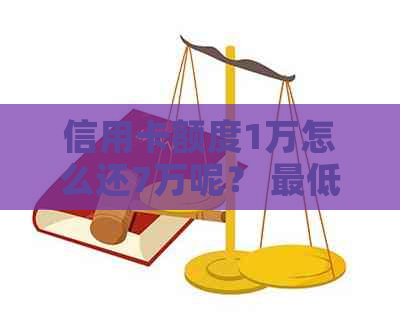 信用卡额度1万怎么还7万呢？ 更低还款额度是多少？