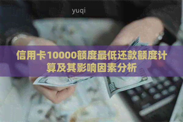 信用卡10000额度更低还款额度计算及其影响因素分析