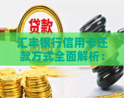 汇丰银行信用卡还款方式全面解析：还用现金还是其他更方便的方式？