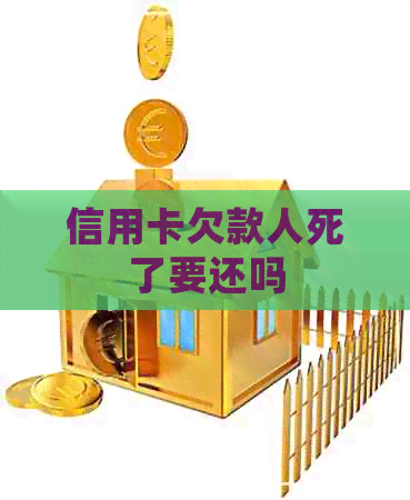 信用卡欠款人死了要还吗