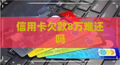 信用卡欠款8万难还吗