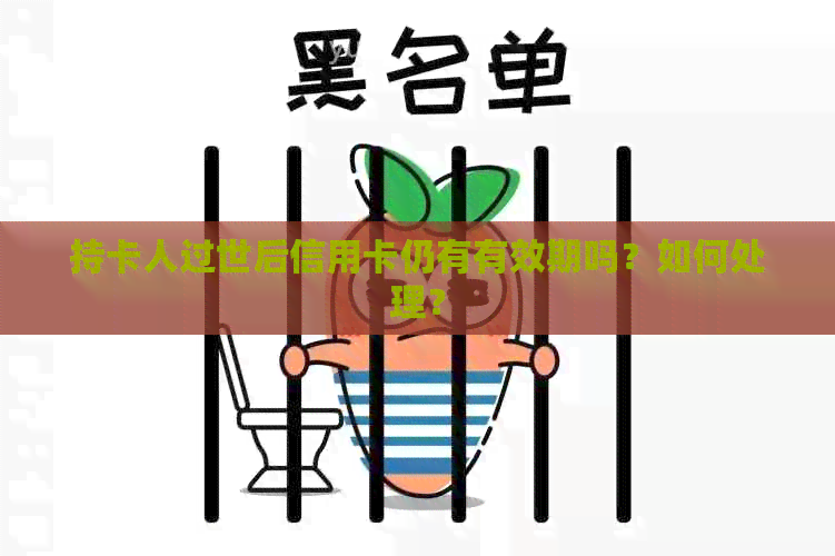 持卡人过世后信用卡仍有有效期吗？如何处理？