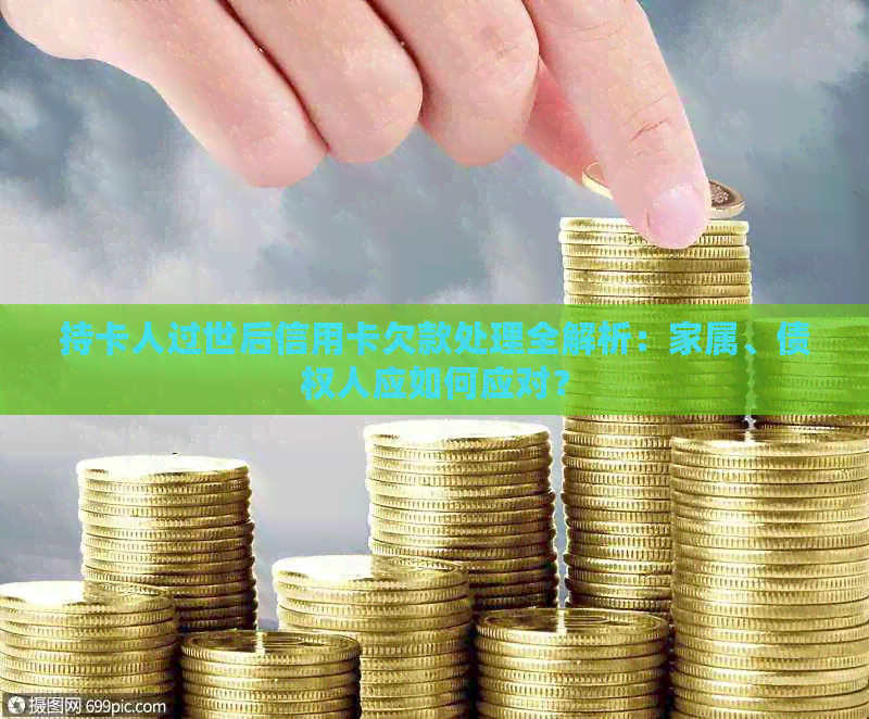 持卡人过世后信用卡欠款处理全解析：家属、债权人应如何应对？