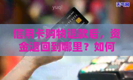 信用卡购物退款后，资金退回到哪里？如何处理退款流程？