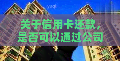 关于信用卡还款，是否可以通过公司对公账户进行安全转账？