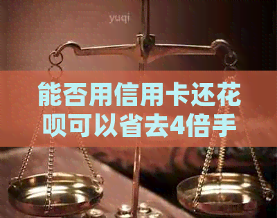 能否用信用卡还信用卡可以省去4倍手续费，直接用信用卡还信用卡吗？