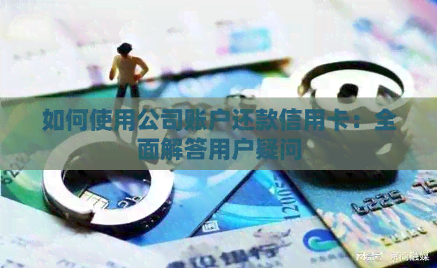 如何使用公司账户还款信用卡：全面解答用户疑问