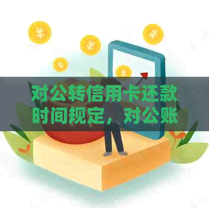 对公转信用卡还款时间规定，对公账户转信用卡还款到账时间