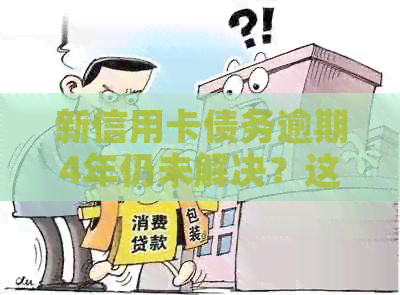 新信用卡债务逾期4年仍未解决？这里有解决方案！