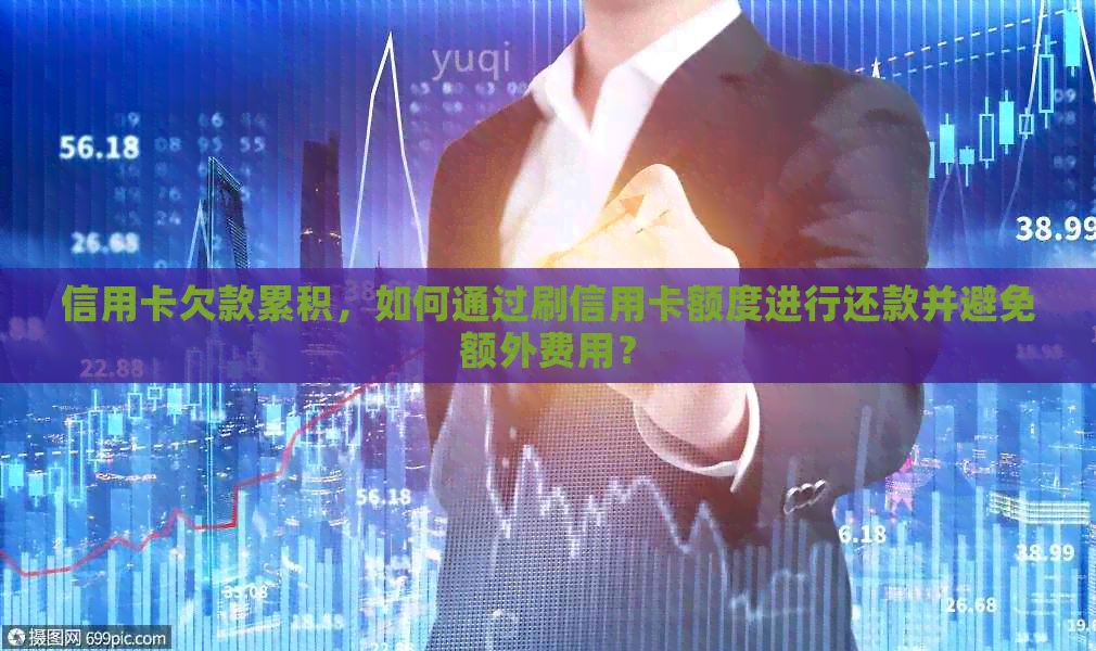 信用卡欠款累积，如何通过刷信用卡额度进行还款并避免额外费用？