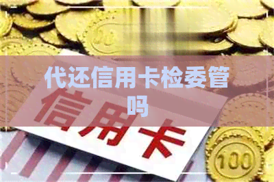 代还信用卡检委管吗