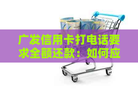 广发信用卡打电话要求全额还款：如何应对？