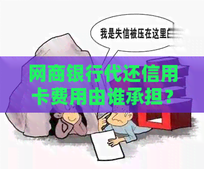 银行信用卡代还信用卡费用由谁承担？解析这一过程的详细步骤