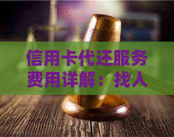 信用卡代还服务费用详解：找人代还信用卡如何收费？