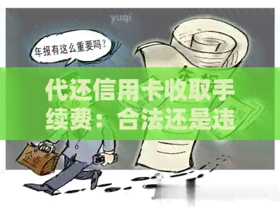 代还信用卡收取手续费：合法还是违法？处理建议与相关后果