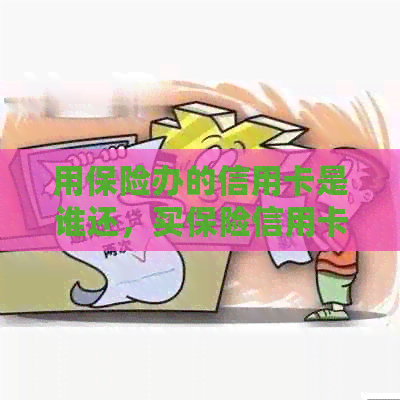 用保险办的信用卡是谁还，买保险信用卡，带保险的信用卡。