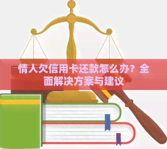 情人欠信用卡还款怎么办？全面解决方案与建议
