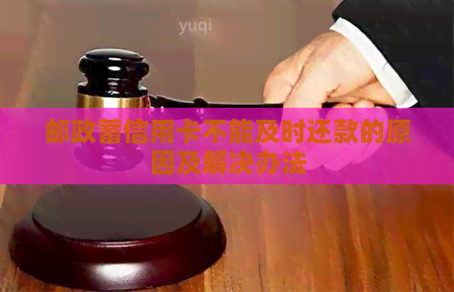 邮政蓄信用卡不能及时还款的原因及解决办法