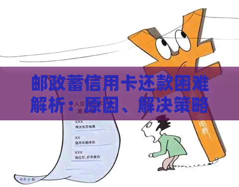 邮政蓄信用卡还款困难解析：原因、解决策略及常见误区全面解析