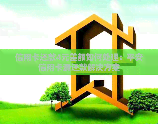 信用卡还款4元差额如何处理：平安信用卡漏还款解决方案