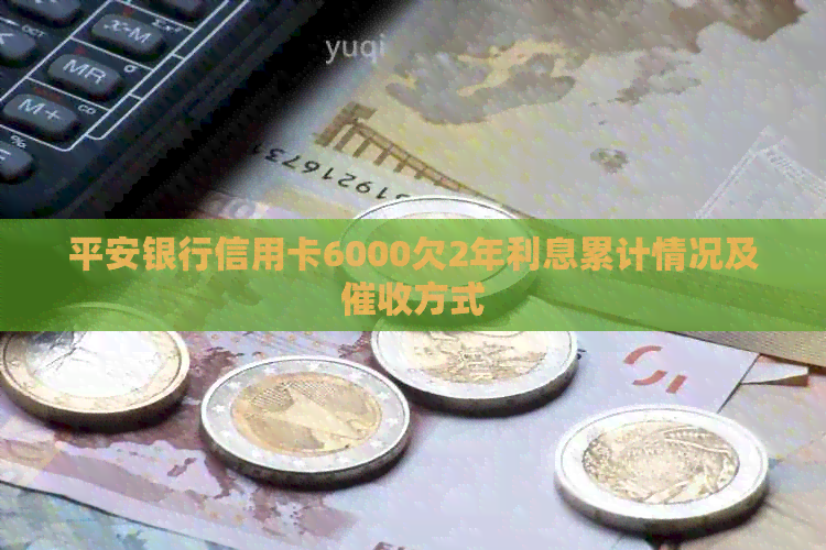 平安银行信用卡6000欠2年利息累计情况及方式