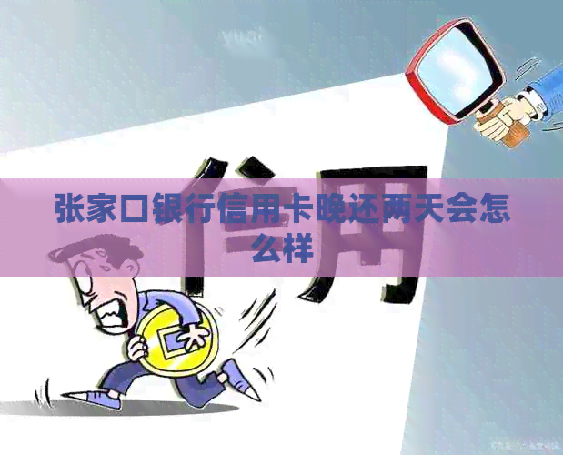 张家口银行信用卡晚还两天会怎么样