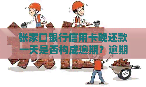 张家口银行信用卡晚还款一天是否构成逾期？逾期罚息及影响全解析